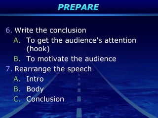 6. Write the conclusion
A. To get the audience's attention
(hook)
B. To motivate the audience
7. Rearrange the speech
A. Intro
B. Body
C. Conclusion
 