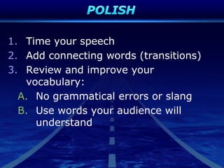 1. Time your speech
2. Add connecting words (transitions)
3. Review and improve your
vocabulary:
A. No grammatical errors or slang
B. Use words your audience will
understand
 