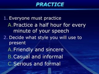 1. Everyone must practice
A.Practice a half hour for every
minute of your speech
2. Decide what style you will use to
present
A.Friendly and sincere
B.Casual and informal
C.Serious and formal
 