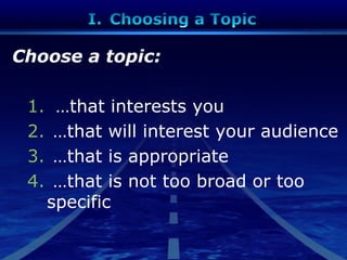 Choose a topic:
1. …that interests you
2. …that will interest your audience
3. …that is appropriate
4. …that is not too broad or too
specific
 