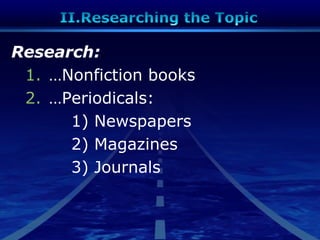Research:
1. …Nonfiction books
2. …Periodicals:
1) Newspapers
2) Magazines
3) Journals
 