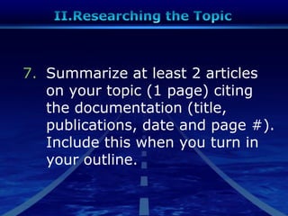 7. Summarize at least 2 articles
on your topic (1 page) citing
the documentation (title,
publications, date and page #).
Include this when you turn in
your outline.
 