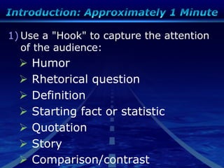 1) Use a "Hook" to capture the attention
of the audience:
 Humor
 Rhetorical question
 Definition
 Starting fact or statistic
 Quotation
 Story
 Comparison/contrast
 