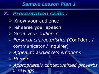 X.
 Know your audience
 rehearse your speech
 Greet your audience
 Personal characteristics (Confident /
communicator / inquirer)
 Appeal to audience’s emotions
 Humor
 Appropriately contextualized proverbs
or sayings
 