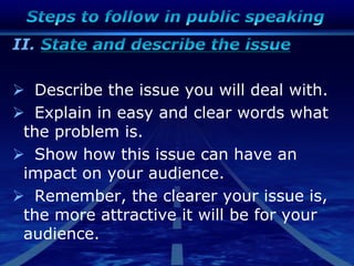 II.
 Describe the issue you will deal with.
 Explain in easy and clear words what
the problem is.
 Show how this issue can have an
impact on your audience.
 Remember, the clearer your issue is,
the more attractive it will be for your
audience.
 