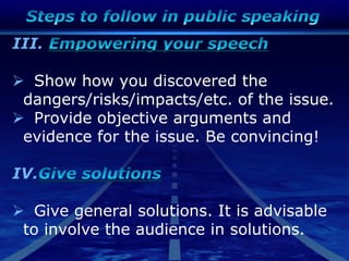 III.
 Show how you discovered the
dangers/risks/impacts/etc. of the issue.
 Provide objective arguments and
evidence for the issue. Be convincing!
IV.
 Give general solutions. It is advisable
to involve the audience in solutions.
 