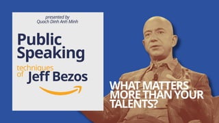 Public
Speaking
techniques
of
WHATMATTERS
MORETHANYOUR
TALENTS?
Jeff Bezos
presented by
Quach Dinh Anh Minh
 