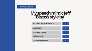 MyspeechmimicJeff
Bezos’sstyleby
PERSONAL SPEECH
RELATING TO THE AUDIENCE 1
2
3
EGOCENTRISM 4
CRESCENDO ENDING 5
ANECDOTES
STRATEGIC ORDER
 