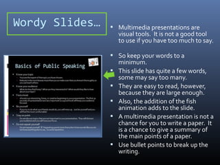 Wordy Slides…

 Multimedia presentations are

visual tools. It is not a good tool
to use if you have too much to say.

 ...