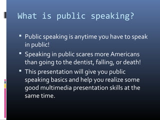 What is public speaking?
 Public speaking is anytime you have to speak

in public!
 Speaking in public scares more Ameri...