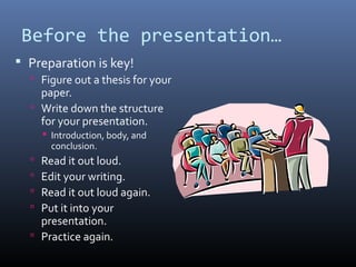Before the presentation…
 Preparation is key!
 Figure out a thesis for your

paper.
 Write down the structure
for your ...