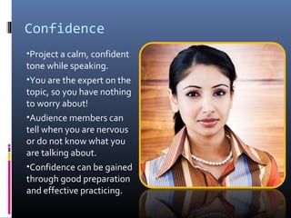 Confidence
•Project a calm, confident

tone while speaking.
•You are the expert on the
topic, so you have nothing
to worry...