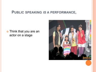 PUBLIC SPEAKING IS A PERFORMANCE,



   Think that you are an
    actor on a stage
 