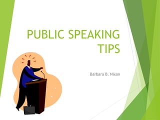 PUBLIC SPEAKING
TIPS
Barbara B. Nixon
 