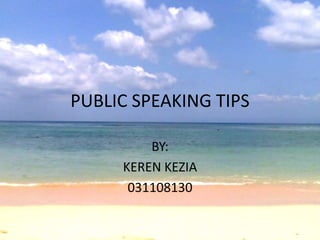 PUBLIC SPEAKING TIPS

         BY:
     KEREN KEZIA
      031108130
 