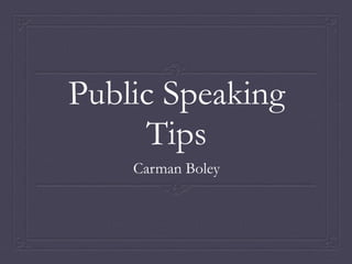 Public Speaking
Tips
Carman Boley
 