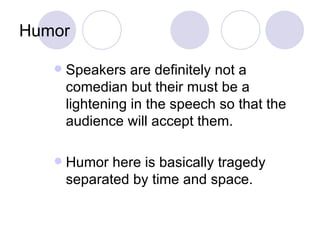Humor

      Speakers are definitely not a
       comedian but their must be a
       lightening in the speech so that the
       audience will accept them.

      Humor here is basically tragedy
       separated by time and space.
 