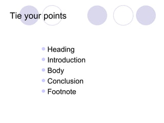 Tie your points


         Heading
         Introduction
         Body
         Conclusion
         Footnote
 