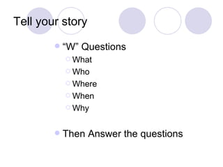 Tell your story
           “W” Questions
             What

             Who

             Where

             When

             Why



           Then Answer the questions
 