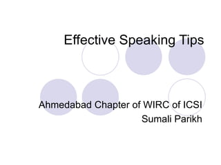 Effective Speaking Tips



Ahmedabad Chapter of WIRC of ICSI
                    Sumali Parikh
 