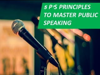 5 P’S PRINCIPLES
TO MASTER PUBLIC
SPEAKING
 