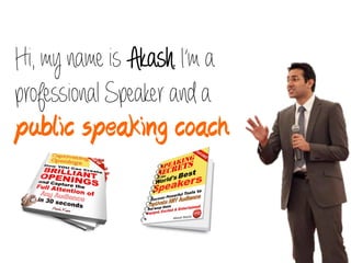 Hi, my name is Akash. I’m a
professional Speaker and a
public speaking coach
 