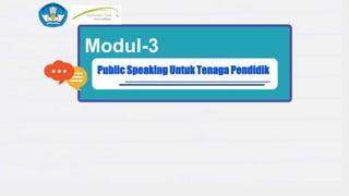 Modul-3
Public Speaking Untuk Tenaga Pendidik
 