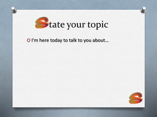 tate your topic
O I’m here today to talk to you about…
 