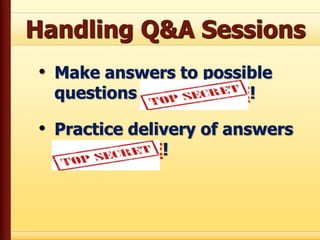 Handling Q&A Sessions
• Make answers to possible
questions IN ADVANCE!
• Practice delivery of answers
IN ADVANCE!
 