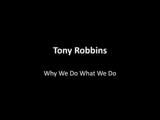 Tony Robbins

Why We Do What We Do
 