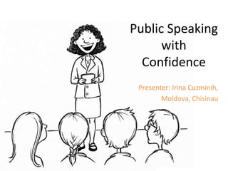 Public Speaking
      with
  Confidence
 Presenter: Irina Cuzminih,
        Moldova, Chisinau
 