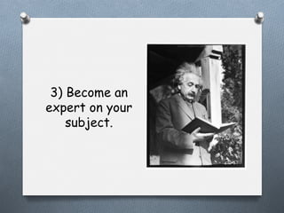 3) Become an
expert on your
subject.

 
