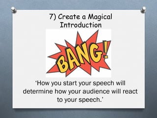 7) Create a Magical
Introduction

‘How you start your speech will
determine how your audience will react
to your speech.’

 