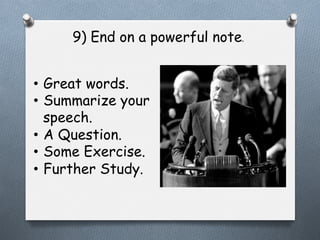9) End on a powerful note.
•  Great words.
•  Summarize your
speech.
•  A Question.
•  Some Exercise.
•  Further Study.

 