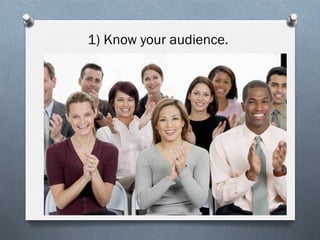1) Know your audience.

 