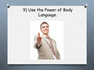 9) Use the Power of Body
Language.

 