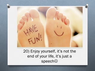 20) Enjoy yourself, it’s not the
end of your life, it’s just a
speechJ

 