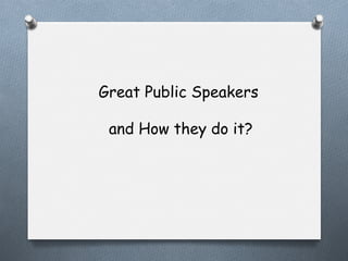 Great Public Speakers
and How they do it?

 