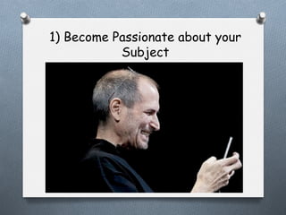 1) Become Passionate about your
Subject

 