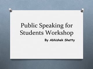 Public	
  Speaking	
  for	
  
Students	
  Workshop	
  
By Abhishek Shetty

 
