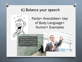6) Balance your speech
Facts+ Anecdotes+ Use
of Body Language+
Humor+ Examples

 