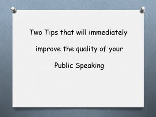 Two Tips that will immediately
improve the quality of your
Public Speaking

 