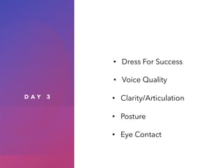 D A Y 3
• Dress For Success
• Voice Quality
• Clarity/Articulation
• Posture
• Eye Contact
 