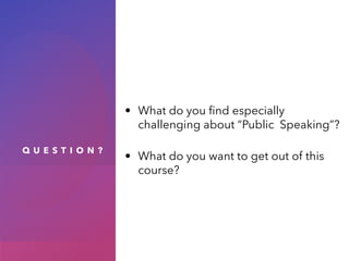 Q U E S T I O N ?
• What do you find especially
challenging about “Public Speaking”?
• What do you want to get out of this
course?
 