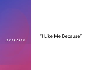 E X E R C I S E
“I Like Me Because”
 
