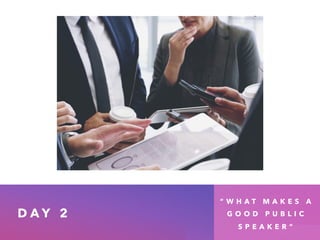 D A Y 2
“ W H A T M A K E S A
G O O D P U B L I C
S P E A K E R ”
 