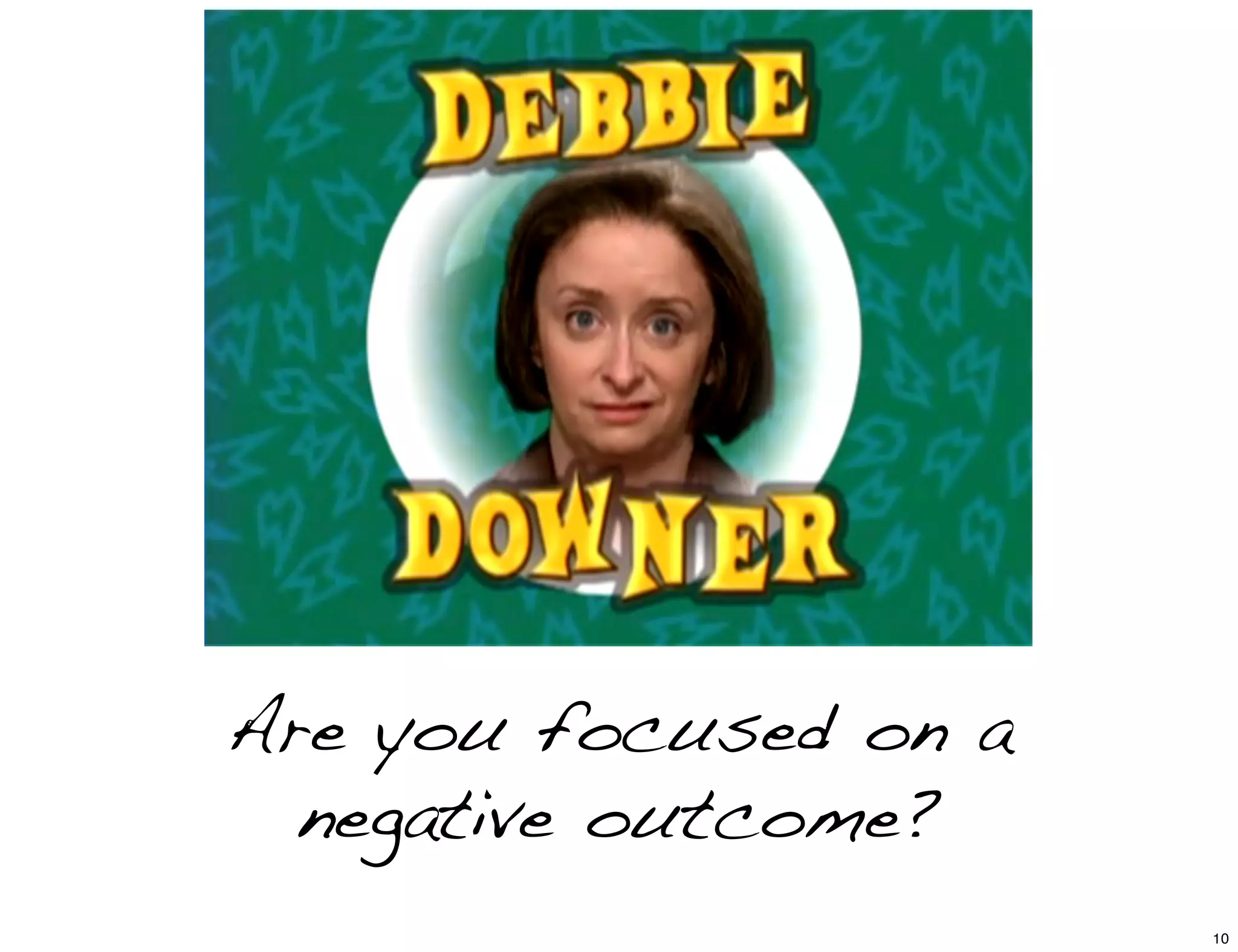 Are you focused on a
negative outcome?
10
 