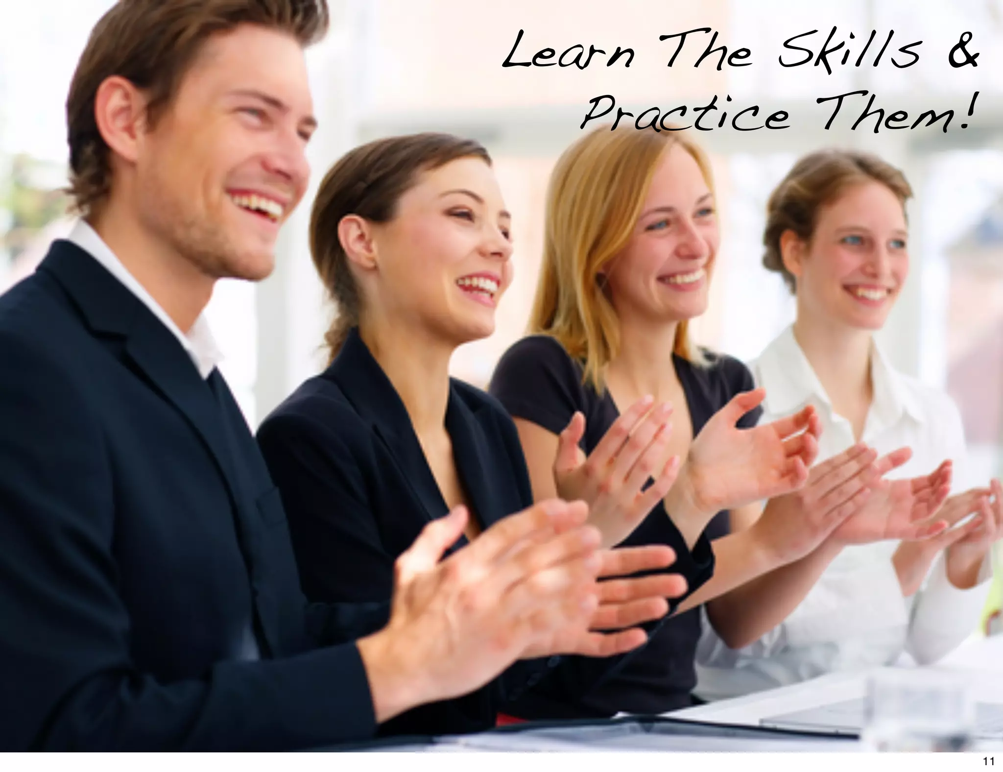 Learn The Skills &
Practice Them!
11
 