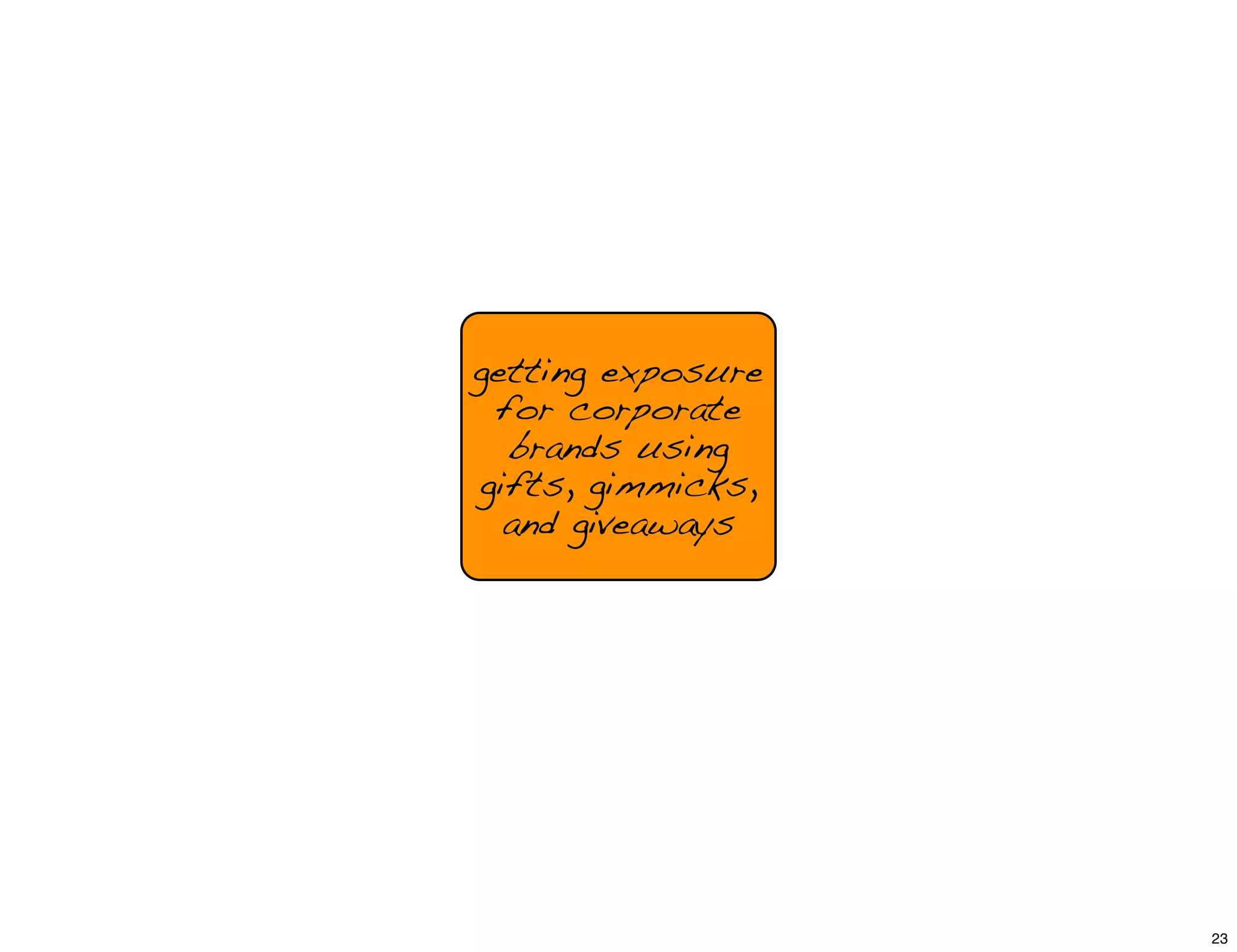 getting exposure
for corporate
brands using
gifts, gimmicks,
and giveaways
23
 