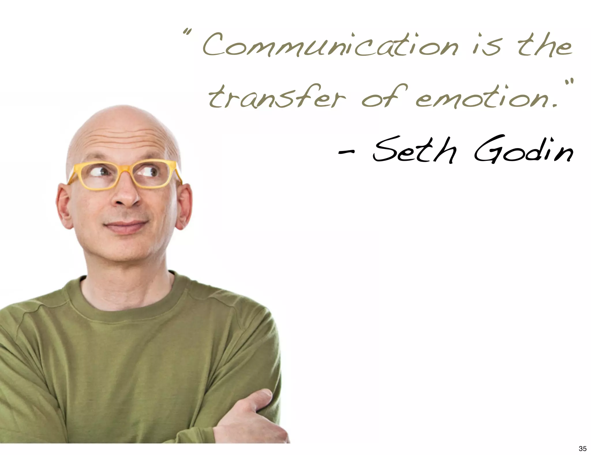 “Communication is the
transfer of emotion.”
– Seth Godin
35
 